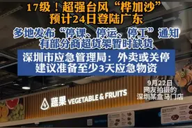 17级！超强台风“桦加沙”预计24日登陆广东。多地发布“停课、停运、停工”通知，有部分商超货架暂时缺货。