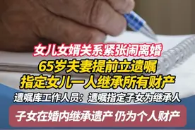 女儿女婿关系紧张闹离婚 65岁夫妻提前立遗嘱 指定女儿一人继承所有财产 专家：遗嘱指定子女为继承人 子女在婚内继承遗产 仍为个人财产#广州 #广东dou知道 #遗嘱 #婚姻视频封面