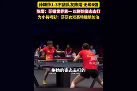 孙颖莎1-3不敌队友陈熠，无缘8强。陈熠：莎姐世界第一 以拼的姿态去打，为小将喝彩！莎莎女双赛场继续加油！@抖音短视频