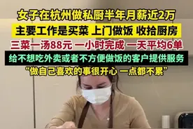 女子在杭州做私厨半年月薪近2万，主要工作是买菜、上门做饭、收拾厨房，三菜一汤88元，一小时完成，一天平均6单，给不想吃外卖或者不方便做饭的客户提供服务。视频封面
