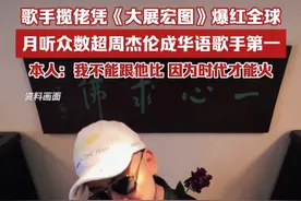 歌手揽佬凭《大展宏图》爆红全球，月听众数超周杰伦成华语歌手第一，本人：我不能跟他比，因为时代才能火