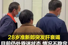 5月15日，山东济南。28岁准新郎突发肝衰竭仍处昏迷状态，“他病情不稳定 我们一直和他说要坚强”，“他对象一直陪着 换洗衣服都没拿”#肝衰竭