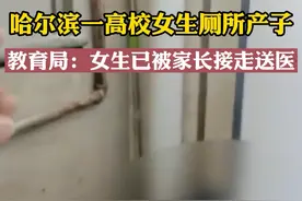 哈尔滨一高校女生厕所产子，教育局：女生已被家长接走送医视频封面