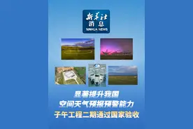 新华社消息｜显著提升我国空间天气预报预警能力 子午工程二期通过国家验收视频封面