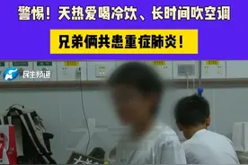 警惕！天热爱喝冷饮、长时间吹空调，兄弟俩共患重症肺炎！#媒体精选计划