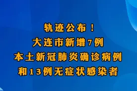 轨迹公布！大连市新增7例本土新冠肺炎确诊病例和13例无症状感染者#大连 视频封面