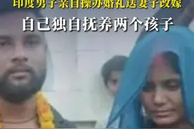 怕妻子与情夫联手害命，印度男子亲自操办婚礼送妻子改嫁，自己独自抚养两个孩子视频封面