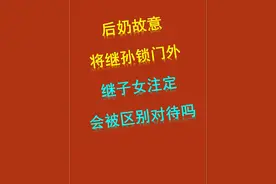 后奶故意将孙子锁门外后续：继子女注定会被区别对待吗 #后奶故意将孙子锁门外后续 #继子女 #继子女有没有赡养继父母的义务 #法律科普 #律师普法视频封面