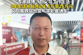 “欢迎人才到义乌来”！专科生、本科生、硕士生、博士生到义乌工作生活，3年生活补贴共计1.5至25万元，义乌高铁站也变“求职直通车”。“浙”你心动了吗？（作者：孔令杭）