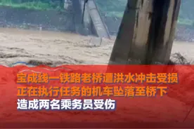 7月17日，陕西宝鸡，#宝成线一铁路老桥遭洪水冲击受损  正在执行任务的机车坠落至桥下造成两名乘务员受伤视频封面