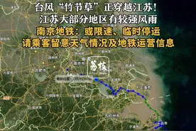 台风“竹节草”正穿越江苏！
江苏大部分地区有较强风雨
南京地铁：或限速、临时停运
请乘客留意天气情况及地铁运营信息#地铁 #台风
