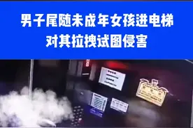 男子尾随未成年女孩进电梯 对其拉拽试图侵害⑭① #重庆警方通报#你怎么看#危险瞬间