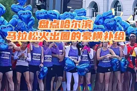 补给太“残暴”！哈尔滨马拉松又来整活了！ 盘点历年哈马豪横视频封面