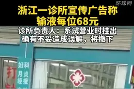 浙江一诊所宣传广告称输液每位68元，诊所负责人：系试营业时挂出，确有不妥造成误解，将撤下视频封面
