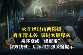火车进入山西雁门关隧道，有车窗未关，吸进大量煤灰，乘客变成“煤蛋蛋”。官方致歉：为旅客提供了洗漱物品，后续将加强关窗提示和隧道粉尘整治。
