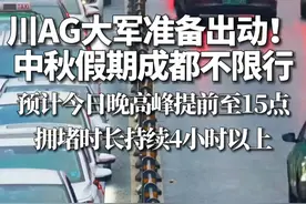 川AG大军准备出动！ 中秋假期成都不限行，预计今日晚高峰提前至15点，拥堵时长持续4小时以上（信息来源：成都交警）#中秋 #出行提示 #错峰出行视频封面