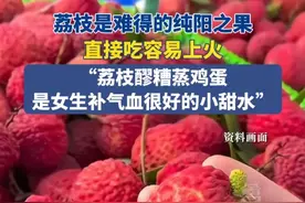 6月7日（发布）。荔枝是难得的纯阳之果，直接吃容易上火，“荔枝醪糟蒸鸡蛋是女生补气血很好的小甜水”。#荔枝 #上火 #补气血 #女生 #女生必看