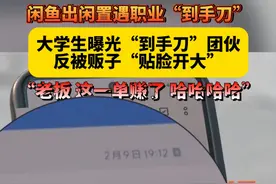 闲鱼出闲置遇职业“到手刀”，大学生曝光“到手刀”团伙反被贩子“贴脸开大”：“老板 这一单赚了 哈哈哈哈”#记者卧底揭露“到手刀”团伙 #闲鱼 #天天dou是315 #江西dou知道视频封面