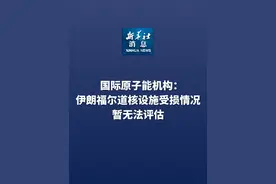 新华社消息｜国际原子能机构：伊朗福尔道核设施受损情况暂无法评估（记者：孟凡宇）视频封面