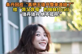 朱丹回应“真把王珞丹整来浪姐了”，给“异父异母”的妹妹打call，“珞丹珞丹 绝不孤丹!”#王珞丹 #浪姐 #乘风破浪2025 #朱丹视频封面