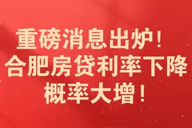 重磅消息出炉！合肥房贷利率下降概率大增！ #合肥房贷利率视频封面