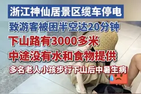 浙江神仙居景区缆车停电，致游客被困半空达20分钟，下山路有3000多米，中途没有水和食物提供，多名老人孩子步行下山后中暑生病