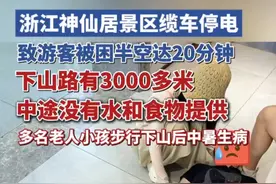 浙江神仙居景区缆车停电，致游客被困半空达20分钟，下山路有3000多米，中途没有水和食物提供，多名老人孩子步行下山后中暑生病