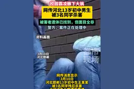 校园霸凌再酿悲剧，河北13岁初中男生被3名同学杀害，遗体已找到，面目全非，警方：案件正在处理中#校园霸凌 #未成年人犯法 #校园视频封面