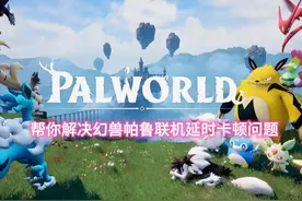 帮你解决幻兽帕鲁联机延时卡顿问题 #幻兽帕鲁