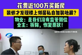 4月12日（发布）河南洛阳：花费近100万买新房，装修才发现楼上邻居私自加装地漏？物业：是我们没有监管到位，业主：拆除，恢复原状！#河南dou知道 #媒体精选计划视频封面