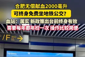 合肥无偿献血2000毫升可终身免费坐地铁公交？血站回应：“在未有新的政策出台之前，是可以一直免费乘坐的，基本上就是终身有效。但如果未来政策发生变化，可能会重新规定免费时限。”#安徽dou知道 #献血 #合肥视频封面