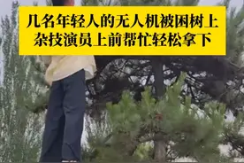 几名年轻人的无人机被困树上，杂技演员上前帮忙轻松拿下。杂技演员：他们估计第一次近距离见这种杂技，都非常惊讶也非常开心。（来源：@山西-子龙 ）