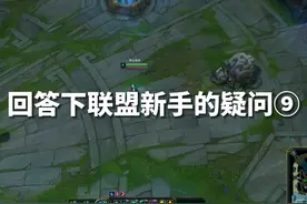 回答下联盟萌新的疑问⑨ #lol #英雄联盟新手教程