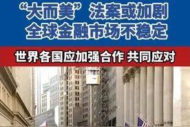 “大而美”法案或加剧全球金融市场不稳定 世界各国应加强合作 共同应对