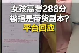 女孩高考288分被指是带货剧本？抖音回应：成绩属实，“短短两天靠带货产生19.9万销量”不实