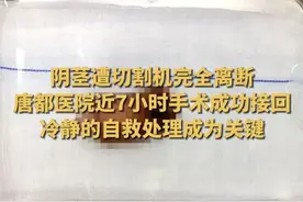 #男子生殖器被割断手术近7小时接回 近日，陕西安康一男子在操作切割机时不慎坠落导致生殖器完全离断。所幸，送医经过手术后成功接回，并且恢复了部分勃起功能。#生殖器被割断自救是关键