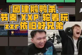 团建鹅鸭杀，节奏xxp轮着玩，zzr依旧好兄弟，节目效果拉满