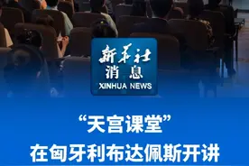 新华社消息｜“天宫课堂”在匈牙利布达佩斯开讲