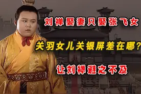 刘禅娶妻只娶张飞女，关羽的女儿关银屏差在哪里？让刘禅避之不及