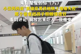 来自星星的你（八）：小岱妈妈谈“孤独症男孩地铁上情绪失控”，那个爸爸把孩子照顾得很好，看到评论“别放出来吓人” 很难受。视频封面