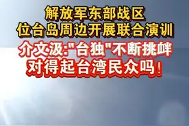 解放军东部战区，位台岛周边开展联合演训，介文汲:"台独"不断挑衅，对得起台湾民众吗！#海峡新干线 #台湾 #东部战区视频封面