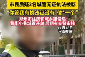 市民质疑2名城管无证执法被怼，“你管我有执法证没有  傻*一个 ”    郑州市住房和城乡建设局：背街小巷城管开单 后期有交警审核视频封面