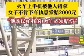 火车上手机被他人错拿，女子不肯下车执意索赔2000元：“他耽误了我的工作，必须赔偿！”#手机被错拿女子要求赔偿 #误会 #误会一场 #火车 #乘客火车上手机被错拿后索赔视频封面