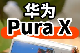 华为Pura X测评 阔折叠体验如何？ 华为新形态阔折叠，Pura X