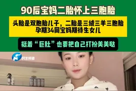 这就是幸福的模样！近日，贵州一名90后宝妈二胎怀上三胞胎，虽然挺着巨肚，但是她还是把自己打扮美美哒，头胎是双胞胎儿子，这一次她希望能产下千金。
@巴豆的黑（三胞胎孕晚期）视频封面
