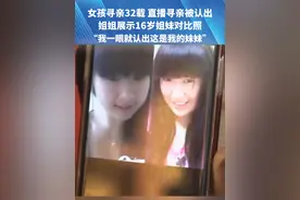 女孩寻亲32载 直播寻亲被认出，姐姐展示16岁姐妹对比照“我一眼就认出这是我的妹妹”#抖音寻人视频封面