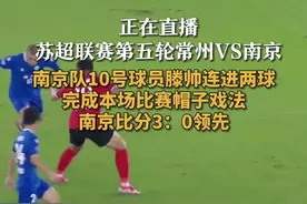 正在直播 苏超联赛第五轮常州VS南京 南京队10号球员滕帅连进两球 完成本场比赛帽子戏法 南京比分3：0领先#苏超