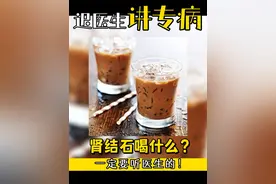 得了结石哪些可以喝，哪些不能喝，大家可要注意啦。 #硬核健康科普行动  #2024都有好好爱自己 #肾结石 #医学科普