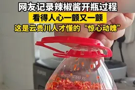 网友记录辣椒酱开瓶过程，看得人心一颤又一颤。 #云贵川人才懂的辣椒酱开瓶瞬间  来源：小莴莴与饭搭子