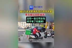 超 1 万名全职骑手签约京东外卖，青岛首位全职外卖骑手感慨：五险一金公司全包，送外卖也终于有了归属感！视频封面
